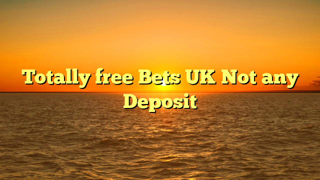 Totally free Bets UK Not any Deposit