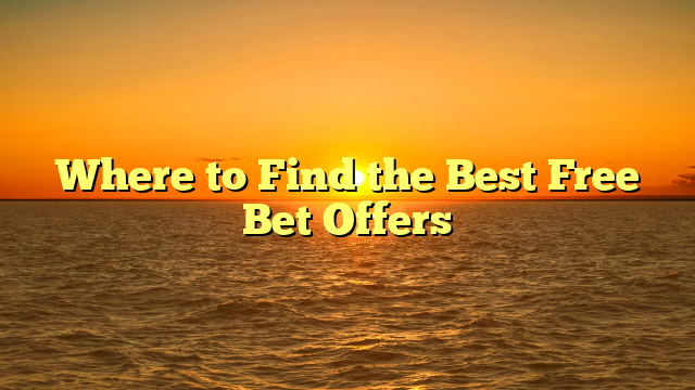 Where to Find the Best Free Bet Offers