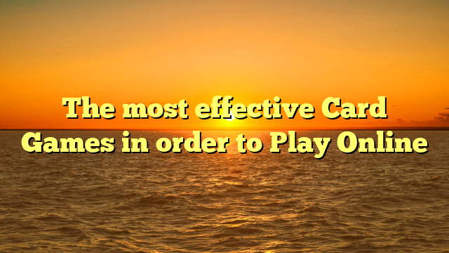 The most effective Card Games in order to Play Online